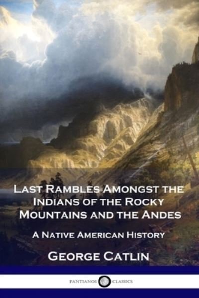 Cover for George Catlin · Last Rambles Amongst the Indians of the Rocky Mountains and the Andes (Book) (1901)