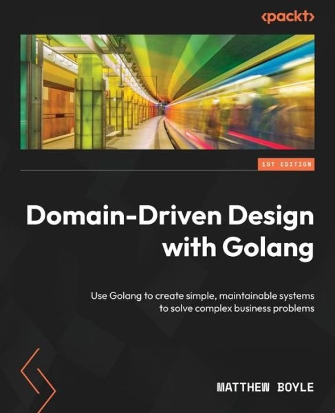 Cover for Matthew Boyle · Domain-Driven Design with Golang: Use Golang to create simple, maintainable systems to solve complex business problems (Paperback Book) (2022)