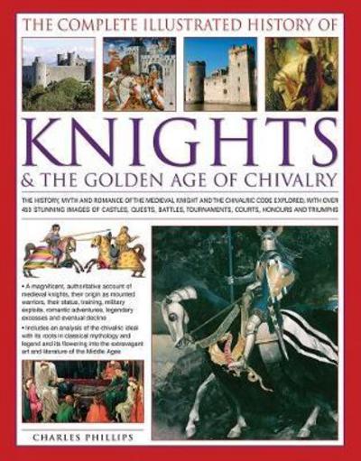 Cover for Charles Phillips · The Complete Illustrated History of Knights &amp; the Golden Age of Chivalry: The History, Myth and Romance of the Medieval Knights and the Chivalric Code Explored with Over 450 Stunning Images of Castles, Quests, Battles, Tournaments, Courts, Honours and Tri (Paperback Book) (2017)