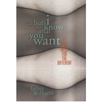 Cover for James Williams · ...but I Know What You Want: 32 Sex Tales for the Different (Paperback Book) (2003)
