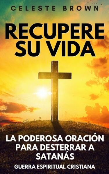 Cover for Celeste Brown · Recupere su vida: La Poderosa Oracion para Desterrar a Satanas (Libros de Guerra Espiritual Cristiana / Armadura Poderosa contra Demonios) (Pocketbok) (2020)