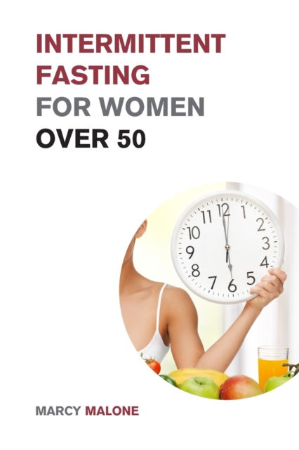 Cover for Marcy Malone · Intermittent Fasting for Women over 50: The Ultimate Weight Loss Guide to Burn Fat, Slow Aging, Balance Hormones and Live Longer (Taschenbuch) (2021)