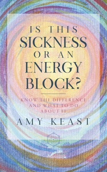 Cover for Amy Keast · Is This Sickness or an Energy Block?: Know the Difference and What to Do about It (Paperback Book) (2021)