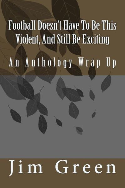 Football Doesn't Have To Be This Violent, And Still Be Exciting - Jim Green - Books - Createspace Independent Publishing Platf - 9781981440450 - December 4, 2017