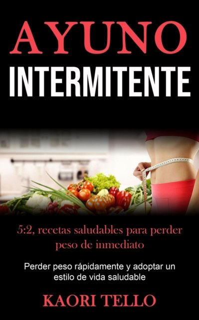 Cover for Kaori Tello · Ayuno Intermitente: 5:2, recetas saludables para perder peso de inmediato (Perder peso rapidamente y adoptar un estilo de vida saludable) (Pocketbok) (2020)