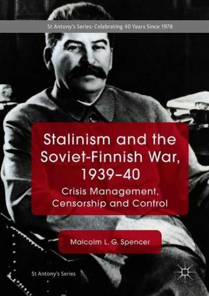 Cover for Malcolm L. G. Spencer · Stalinism and the Soviet-Finnish War, 1939-40: Crisis Management, Censorship and Control - St Antony's Series (Hardcover Book) [1st ed. 2018 edition] (2018)