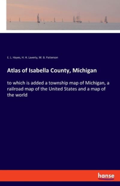 Cover for E L Hayes · Atlas of Isabella County, Michigan: to which is added a township map of Michigan, a railroad map of the United States and a map of the world (Paperback Book) (2020)