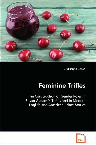 Feminine Trifles: the Construction of Gender Roles in Susan Glaspell's Trifles and in Modern English and American Crime Stories - Zsuzsanna Benk¿ - Books - VDM Verlag Dr. Müller - 9783639109450 - December 8, 2008
