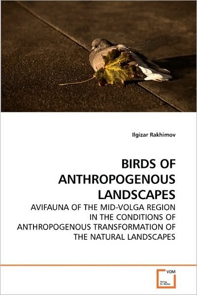 Cover for Ilgizar Rakhimov · Birds of Anthropogenous Landscapes: Avifauna of the Mid-volga Region in the Conditions of Anthropogenous Transformation of the Natural Landscapes (Paperback Book) (2010)