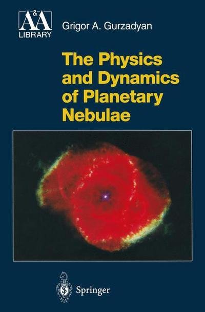 Cover for Grigor A. Gurzadyan · The Physics and Dynamics of Planetary Nebulae - Astronomy and Astrophysics Library (Pocketbok) [Softcover reprint of hardcover 1st ed. 1997 edition] (2010)