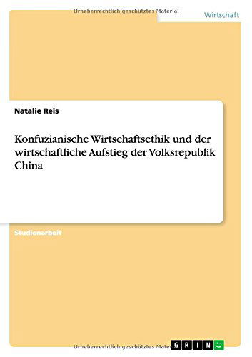 Konfuzianische Wirtschaftsethik und der wirtschaftliche Aufstieg der Volksrepublik China - Natalie Reis - Bøger - Grin Verlag - 9783656885450 - 28. januar 2015