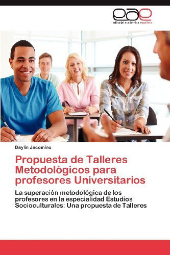 Cover for Daylin Jacomino · Propuesta De Talleres Metodológicos Para Profesores Universitarios: La Superación Metodológica De Los Profesores en La Especialidad Estudios ... Una Propuesta De Talleres (Paperback Book) [Spanish edition] (2012)