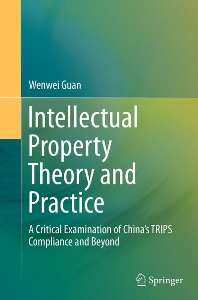 Cover for Wenwei Guan · Intellectual Property Theory and Practice: A Critical Examination of China's TRIPS Compliance and Beyond (Paperback Bog) [Softcover reprint of the original 1st ed. 2014 edition] (2016)