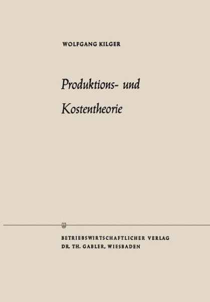 Cover for Wolfgang Kilger · Produktions- Und Kostentheorie - Die Wirtschaftswissenschaften (Paperback Book) [Softcover Reprint of the Original 1st 1958 edition] (1958)