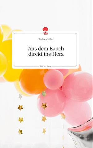 Cover for Barbara Hiller · Aus dem Bauch direkt ins Herz. Life is a Story - story.one (Hardcover Book) (2021)