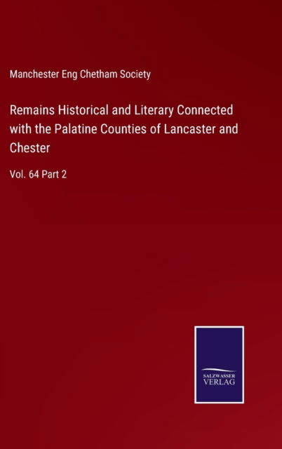 Cover for Manchester Eng Chetham Society · Remains Historical and Literary Connected with the Palatine Counties of Lancaster and Chester (Hardcover Book) (2022)