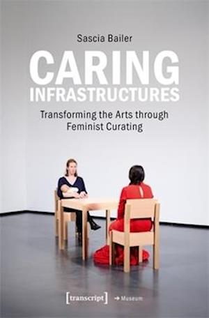 Cover for Sascia Bailer · Caring Infrastructures: Transforming the Arts through Feminist Curating (Paperback Book) (2024)