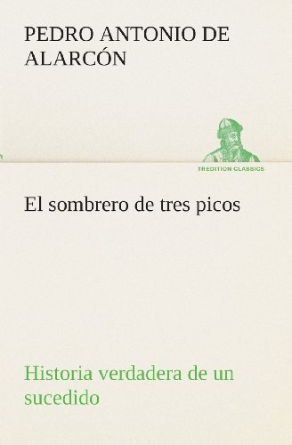 Cover for Pedro Antonio De Alarcón · El Sombrero De Tres Picos Historia Verdadera De Un Sucedido Que Anda en Romances Escrita Ahora Tal Y Como Pasó (Tredition Classics) (Spanish Edition) (Pocketbok) [Spanish edition] (2013)