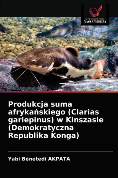 Cover for Yabi Benetedi Akpata · Produkcja suma afryka?skiego (Clarias gariepinus) w Kinszasie (Demokratyczna Republika Konga) (Pocketbok) (2021)