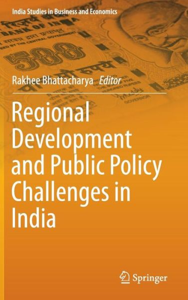 Cover for Rakhee Bhattacharya · Regional Development and Public Policy Challenges in India - India Studies in Business and Economics (Hardcover Book) [1st ed. 2015 edition] (2015)