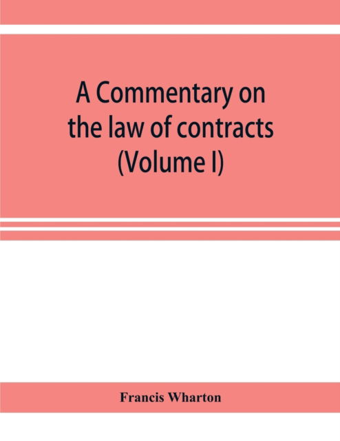 A commentary on the law of contracts (Volume I) - Francis Wharton - Books - Alpha Edition - 9789353922450 - November 1, 2019