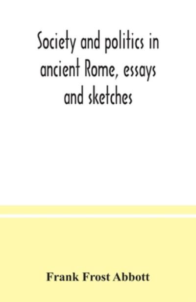 Society and politics in ancient Rome, essays and sketches - Frank Frost Abbott - Books - Alpha Editions - 9789354037450 - July 10, 2020