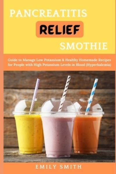 Pancreatitis Relief Smothie: Delicious Smothies and Juice Recipes to Relief Pancreatitis and Live Healthy - Emily Smith - Bøger - Independently Published - 9798513393450 - 1. juni 2021