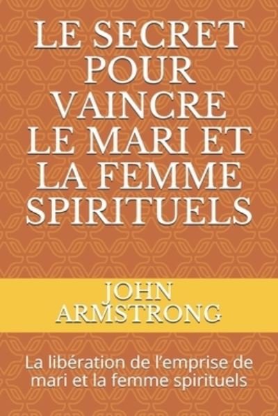 Cover for John Armstrong · Le Secret Pour Vaincre Le Mari Et La Femme Spirituels: La liberation de l'emprise de mari et la femme spirituels (Paperback Book) (2021)