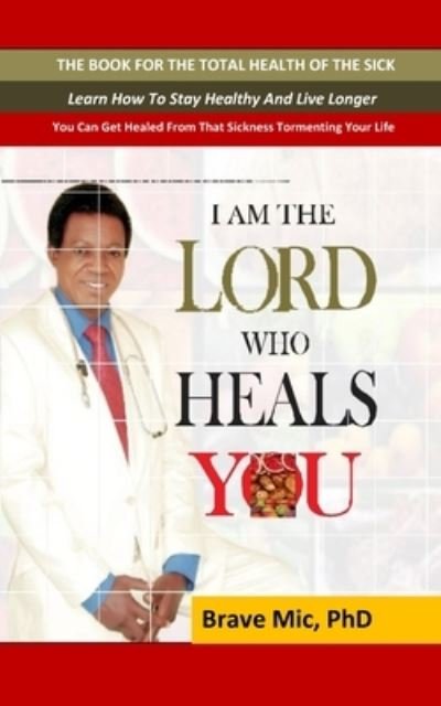 Cover for MIC, Brave, PhD · I Am the Lord Who Heals You: The Book For The Total Health Of The Sick - Health / Healing (Paperback Bog) (2021)