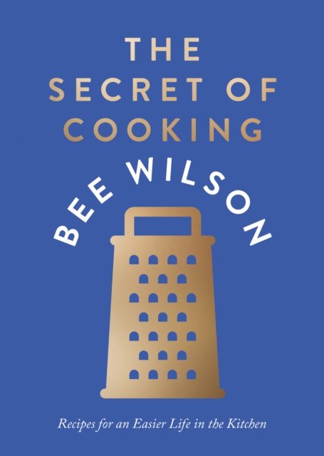 Cover for Bee Wilson · The Secret of Cooking: Recipes for an Easier Life in the Kitchen (Gebundenes Buch) (2023)