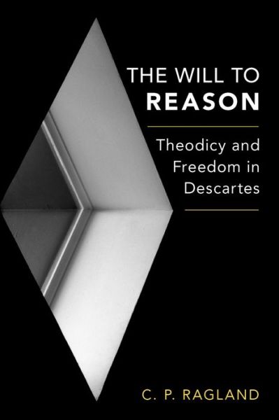 Cover for Ragland, C.P. (Associate Professor of Philosophy, Associate Professor of Philosophy, St. Louis University) · The Will to Reason: Theodicy and Freedom in Descartes (Hardcover Book) (2016)