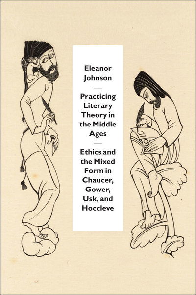 Practicing Literary Theory in the Middle Ages: Ethics and the Mixed Form in Chaucer, Gower, Usk, and Hoccleve - Emersion: Emergent Village resources for communities of faith - Eleanor Johnson - Bücher - The University of Chicago Press - 9780226527451 - 20. Dezember 2017