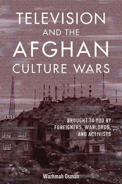 Cover for Wazhmah Osman · Television and the Afghan Culture Wars: Brought to You by Foreigners, Warlords, and Activists (Paperback Book) (2020)