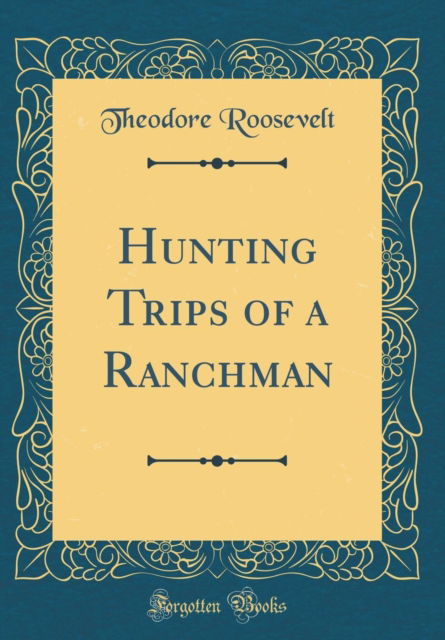 Cover for Theodore Roosevelt · Hunting Trips of a Ranchman (Classic Reprint) (Hardcover Book) (2018)