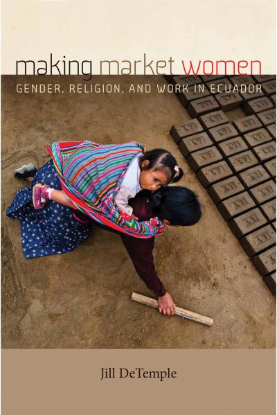 Cover for Jill DeTemple · Making Market Women: Gender, Religion, and Work in Ecuador (Hardcover Book) (2020)