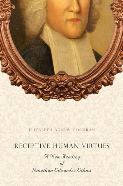 Cover for Cochran, Elizabeth Agnew (Assistant Professor , Duquesne) · Receptive Human Virtues: A New Reading of Jonathan Edwards's Ethics (Paperback Book) (2013)