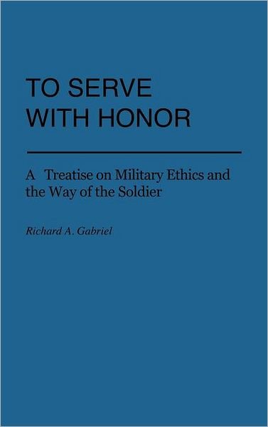 Cover for Richard A. Gabriel · To Serve with Honor: A Treatise on Military Ethics and the Way of the Soldier - Praeger Security International (Hardcover bog) (1982)