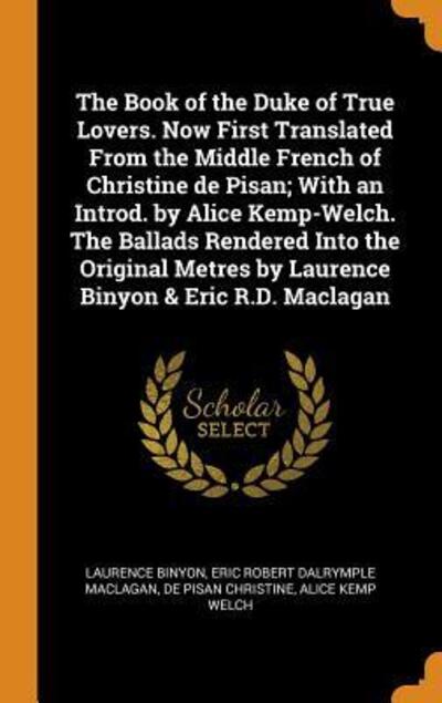 The Book of the Duke of True Lovers. Now First Translated from the Middle French of Christine de Pisan; With an Introd. by Alice Kemp-Welch. the Ballads Rendered Into the Original Metres by Laurence Binyon & Eric R.D. Maclagan - Laurence Binyon - Books - Franklin Classics - 9780342836451 - October 13, 2018