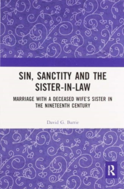 Cover for David Barrie · Sin, Sanctity and the Sister-in-Law: Marriage with a Deceased Wife’s Sister in the Nineteenth Century (Paperback Book) (2020)