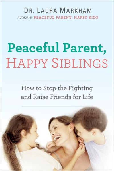 Cover for Laura Markham · Peaceful Parent, Happy Siblings: How to Stop the Fighting and Raise Friends for Life - The Peaceful Parent Series (Paperback Book) (2015)