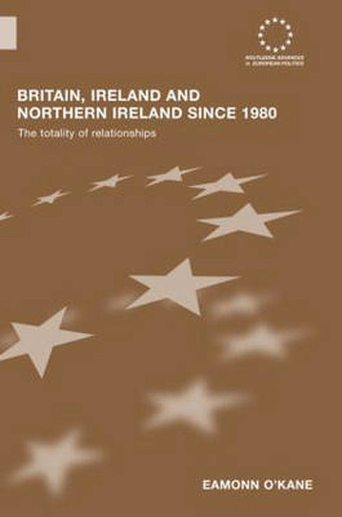 Cover for Eamonn O'Kane · Britain, Ireland and Northern Ireland since 1980: The Totality of Relationships - Routledge Advances in European Politics (Hardcover bog) (2007)