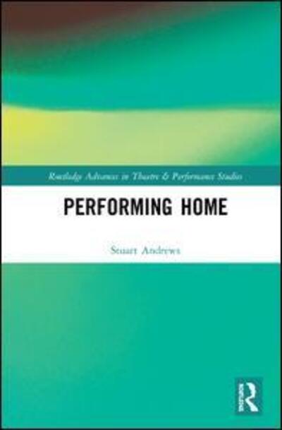 Cover for Stuart Andrews · Performing Home - Routledge Advances in Theatre &amp; Performance Studies (Hardcover Book) (2019)