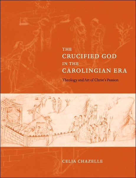 Cover for Chazelle, Celia (The College of New Jersey) · The Crucified God in the Carolingian Era: Theology and Art of Christ's Passion (Pocketbok) (2007)