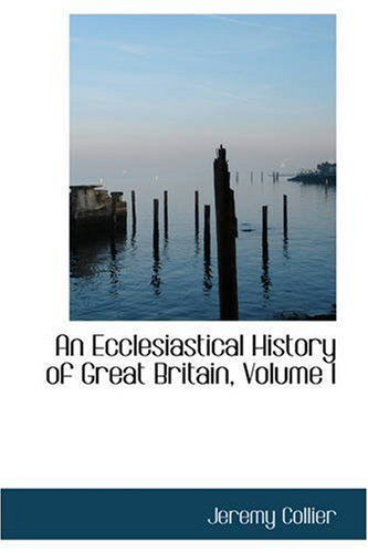 An Ecclesiastical History of Great Britain, Volume I - Jeremy Collier - Books - BiblioLife - 9780559522451 - November 14, 2008