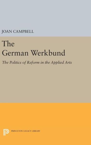 Cover for Joan Campbell · The German Werkbund: The Politics of Reform in the Applied Arts - Princeton Legacy Library (Hardcover Book) (2016)