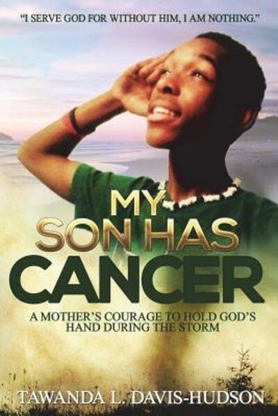 My Son Has Cancer : A Mother's Courage to Hold God's Hand During the Storm - Tawanda L. Hudson - Livros - Tawanda L. Hudson - 9780692137451 - 6 de julho de 2018