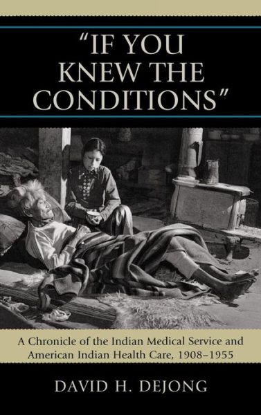 Cover for David H. DeJong · 'If You Knew the Conditions': A Chronicle of the Indian Medical Service and American Indian Health Care, 1908-1955 (Hardcover Book) (2008)