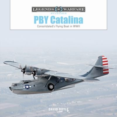 PBY Catalina: Consolidated's Flying Boat in WWII - Legends of Warfare: Aviation - David Doyle - Books - Schiffer Publishing Ltd - 9780764366451 - April 28, 2023