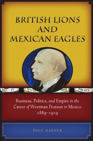 British Lions and Mexican Eagles: Business, Politics, and Empire in the Career of Weetman Pearson in Mexico, 1889–1919 - Paul Garner - Livros - Stanford University Press - 9780804774451 - 9 de setembro de 2011