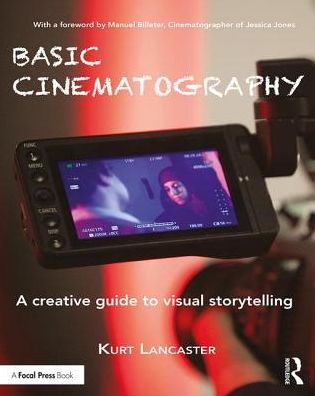 Cover for Lancaster, Kurt (Digital filmmaker, Multimedia producer, Northern Arizona University, USA) · Basic Cinematography: A Creative Guide to Visual Storytelling (Paperback Book) (2019)